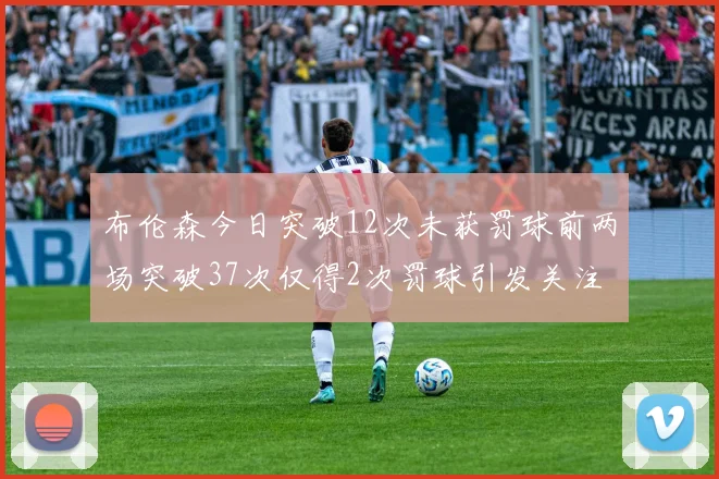 布伦森今日突破12次未获罚球前两场突破37次仅得2次罚球引发关注