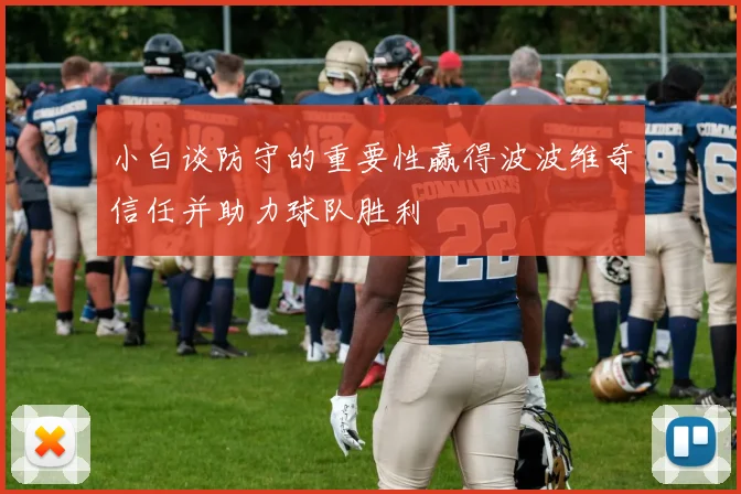 小白谈防守的重要性赢得波波维奇信任并助力球队胜利