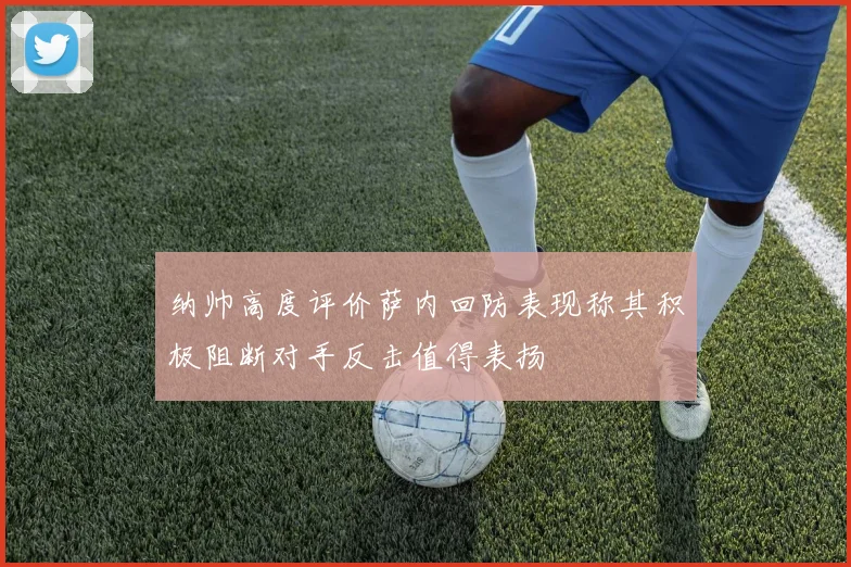 纳帅高度评价萨内回防表现称其积极阻断对手反击值得表扬