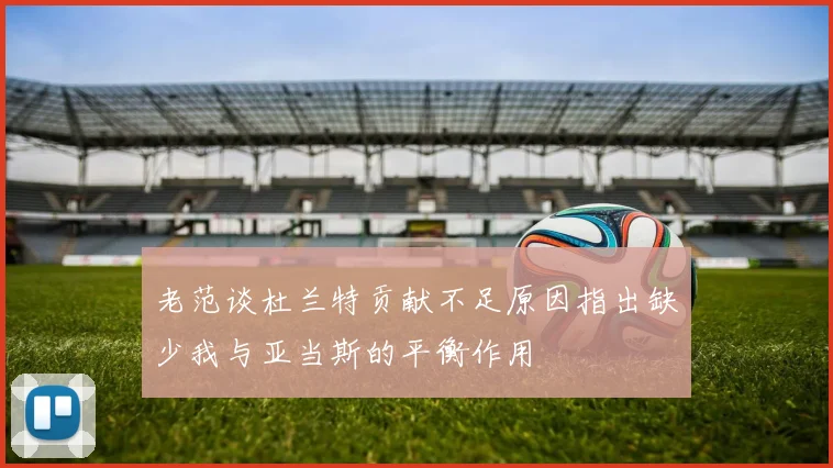 老范谈杜兰特贡献不足原因指出缺少我与亚当斯的平衡作用