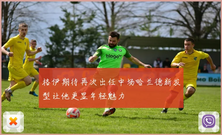 格伊期待再次出任中场哈兰德新发型让他更显年轻魅力