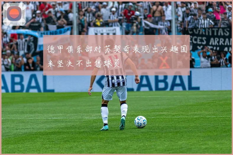 德甲俱乐部对苏契奇表现出兴趣国米坚决不出售球员