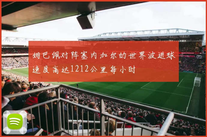 姆巴佩对阵塞内加尔的世界波进球速度高达1212公里每小时