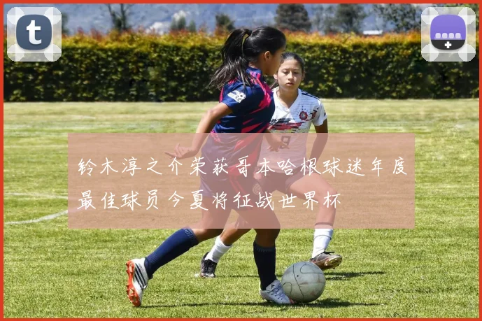 铃木淳之介荣获哥本哈根球迷年度最佳球员今夏将征战世界杯