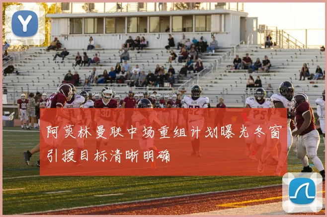 阿莫林曼联中场重组计划曝光冬窗引援目标清晰明确